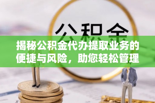 海端揭秘公积金代办提取业务的便捷与风险，助您轻松管理财务