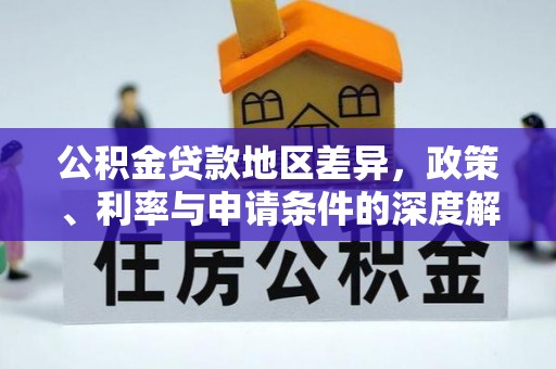 海端公积金贷款地区差异，政策、利率与申请条件的深度解析