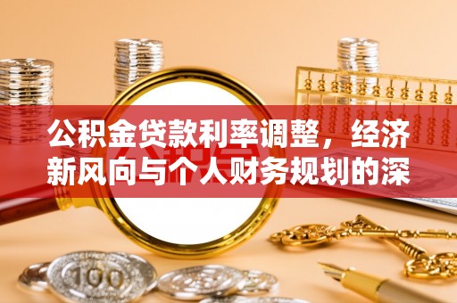 海端公积金贷款利率调整，经济新风向与个人财务规划的深远影响