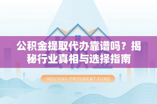 海端公积金提取代办靠谱吗？揭秘行业真相与选择指南