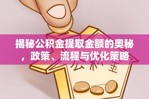 海端揭秘公积金提取金额的奥秘，政策、流程与优化策略