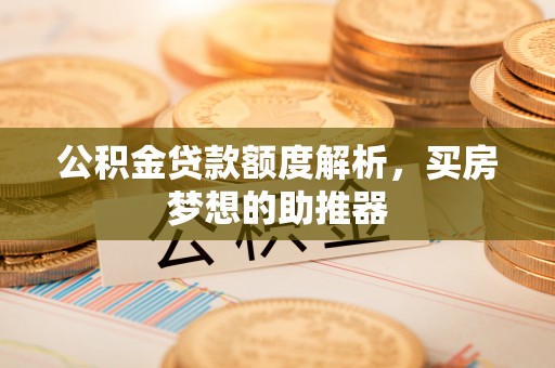 海端公积金贷款额度解析，买房梦想的助推器
