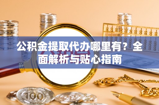 海端公积金提取代办哪里有？全面解析与贴心指南