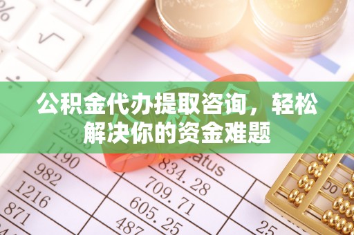 海端公积金代办提取咨询，轻松解决你的资金难题