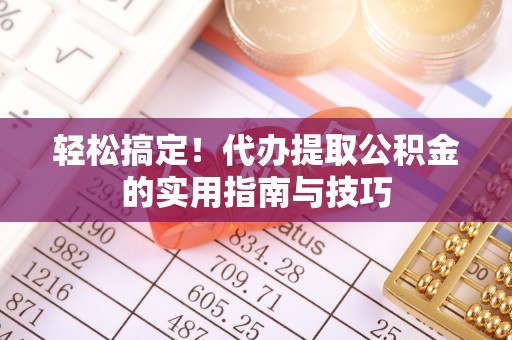 海端轻松搞定！代办提取公积金的实用指南与技巧