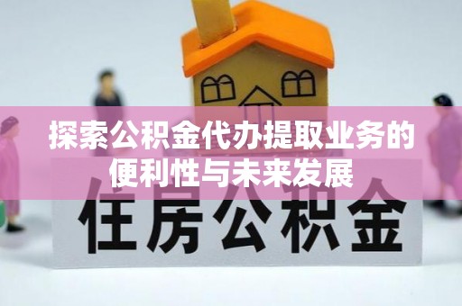海端探索公积金代办提取业务的便利性与未来发展