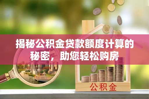 海端揭秘公积金贷款额度计算的秘密，助您轻松购房