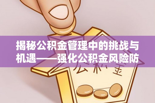 海端揭秘公积金管理中的挑战与机遇——强化公积金风险防控的多维策略