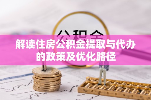 海端解读住房公积金提取与代办的政策及优化路径
