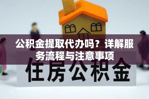 海端公积金提取代办吗？详解服务流程与注意事项