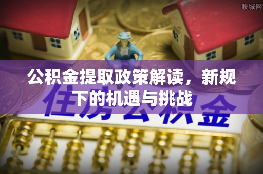 海端公积金提取政策解读，新规下的机遇与挑战