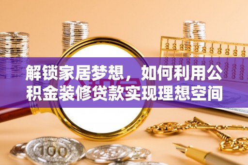 海端解锁家居梦想，如何利用公积金装修贷款实现理想空间