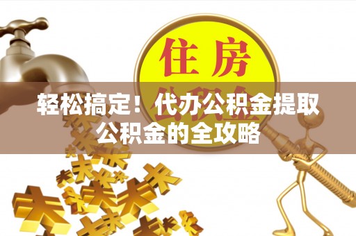海端轻松搞定！代办公积金提取公积金的全攻略