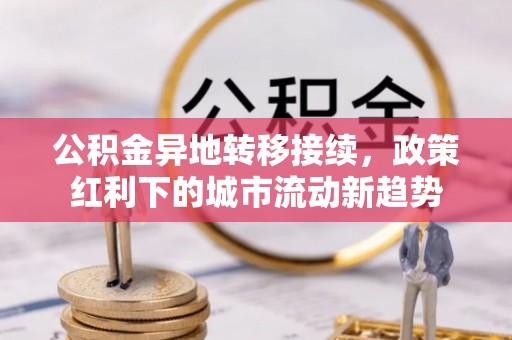 海端公积金异地转移接续，政策红利下的城市流动新趋势