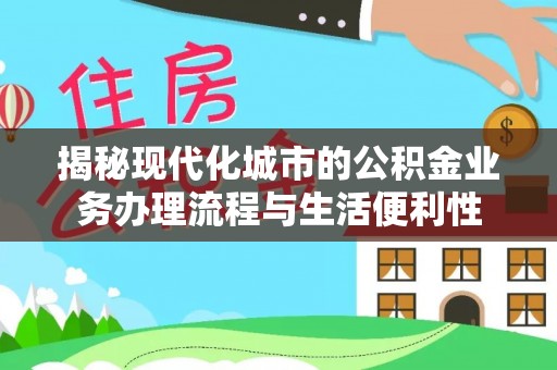 海端揭秘现代化城市的公积金业务办理流程与生活便利性