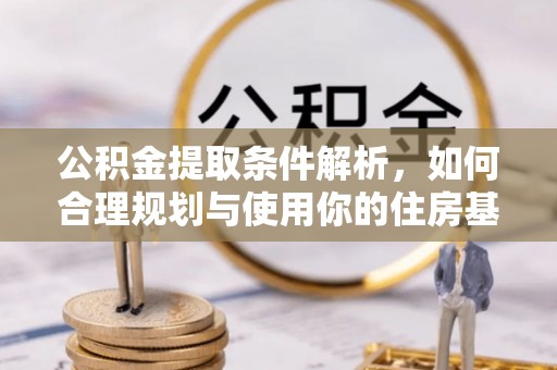 海端公积金提取条件解析，如何合理规划与使用你的住房基金