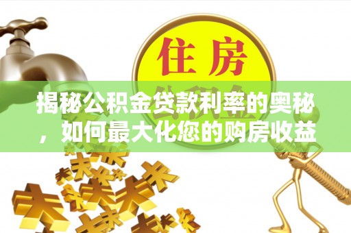 海端揭秘公积金贷款利率的奥秘，如何最大化您的购房收益