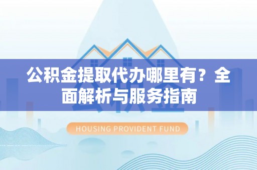 海端公积金提取代办哪里有？全面解析与服务指南