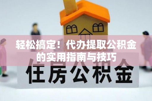 海端轻松搞定！代办提取公积金的实用指南与技巧