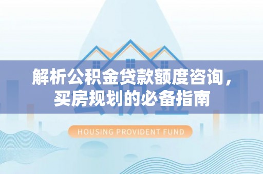 海端解析公积金贷款额度咨询，买房规划的必备指南