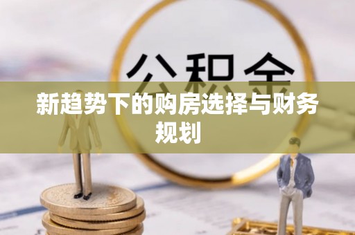 海端新趋势下的购房选择与财务规划