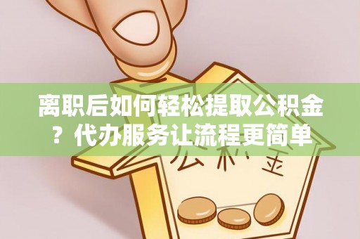 海端离职后如何轻松提取公积金？代办服务让流程更简单