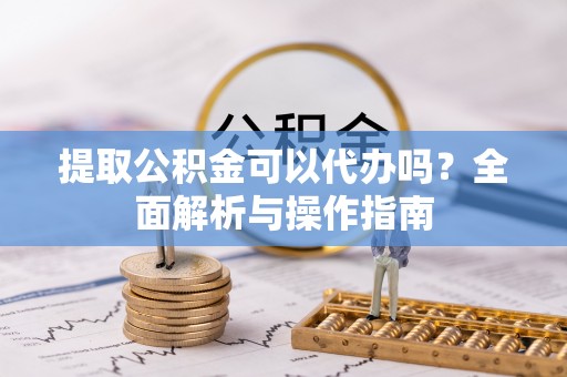 海端提取公积金可以代办吗？全面解析与操作指南