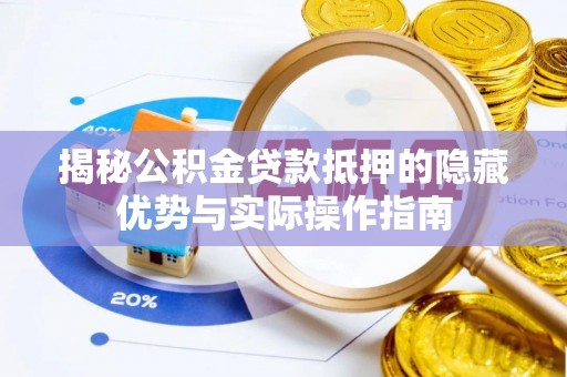 海端揭秘公积金贷款抵押的隐藏优势与实际操作指南
