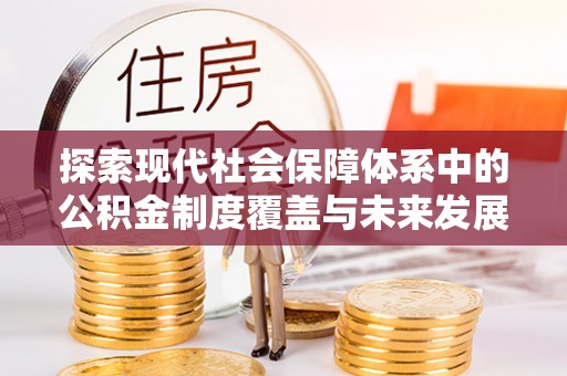 海端探索现代社会保障体系中的公积金制度覆盖与未来发展