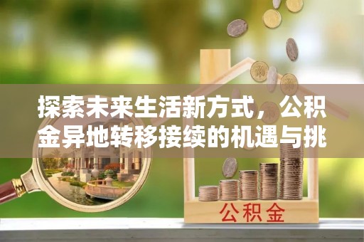 海端探索未来生活新方式，公积金异地转移接续的机遇与挑战
