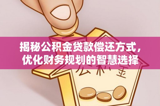 海端揭秘公积金贷款偿还方式，优化财务规划的智慧选择