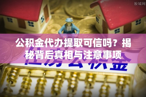海端公积金代办提取可信吗？揭秘背后真相与注意事项