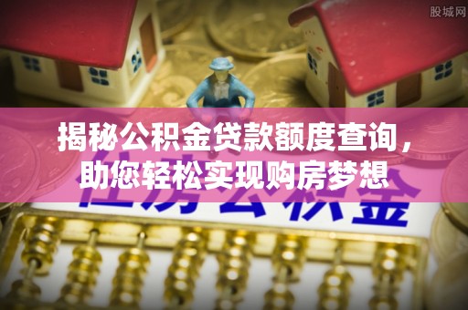 海端揭秘公积金贷款额度查询，助您轻松实现购房梦想