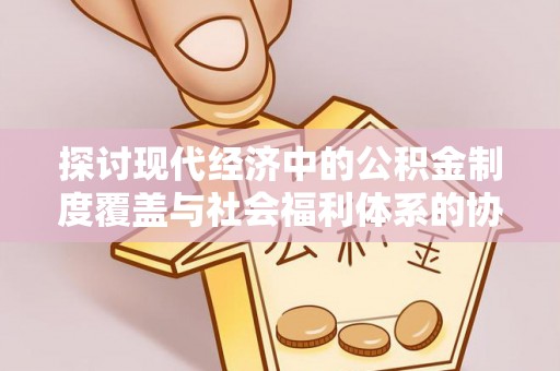 海端探讨现代经济中的公积金制度覆盖与社会福利体系的协同发展