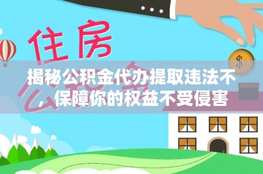 海端揭秘公积金代办提取违法不，保障你的权益不受侵害