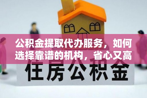 海端公积金提取代办服务，如何选择靠谱的机构，省心又高效
