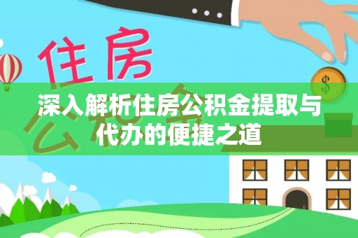 海端深入解析住房公积金提取与代办的便捷之道