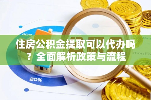 海端住房公积金提取可以代办吗？全面解析政策与流程