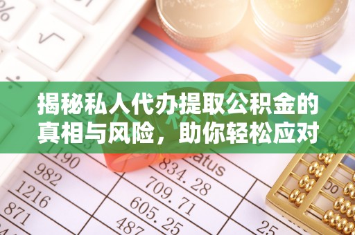 海端揭秘私人代办提取公积金的真相与风险，助你轻松应对资金难题