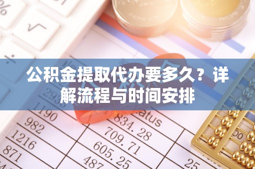 海端公积金提取代办要多久？详解流程与时间安排