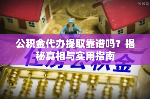 海端公积金代办提取靠谱吗？揭秘真相与实用指南