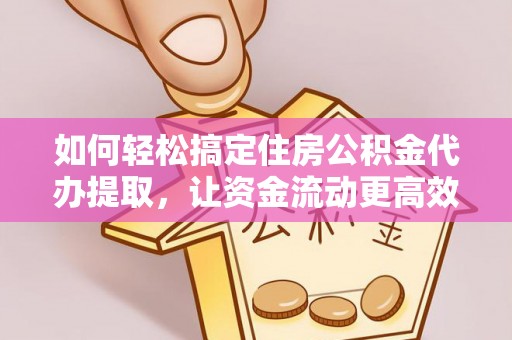 海端如何轻松搞定住房公积金代办提取，让资金流动更高效