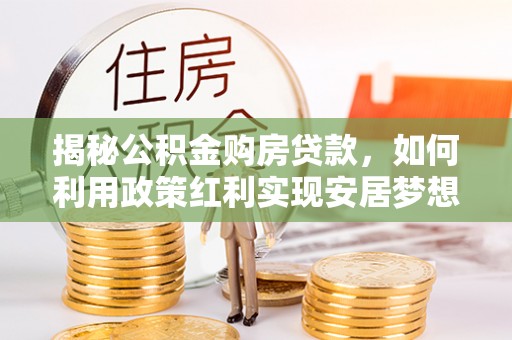 海端揭秘公积金购房贷款，如何利用政策红利实现安居梦想