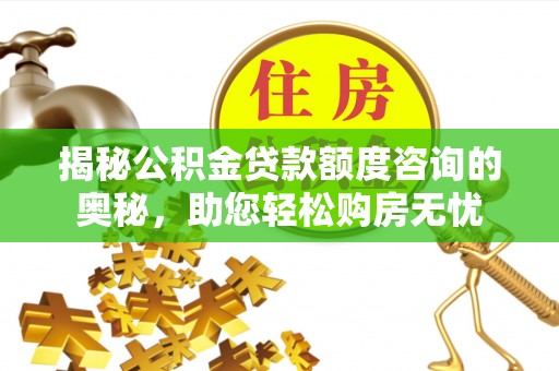 海端揭秘公积金贷款额度咨询的奥秘，助您轻松购房无忧
