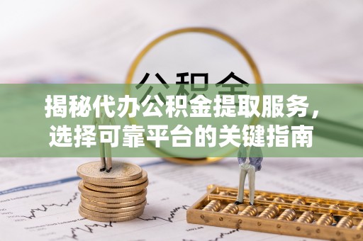 海端揭秘代办公积金提取服务，选择可靠平台的关键指南
