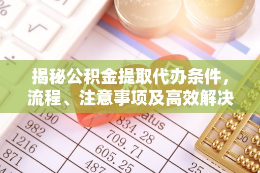 海端揭秘公积金提取代办条件，流程、注意事项及高效解决方案