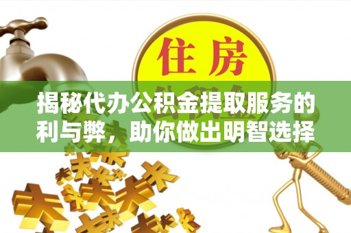 海端揭秘代办公积金提取服务的利与弊，助你做出明智选择