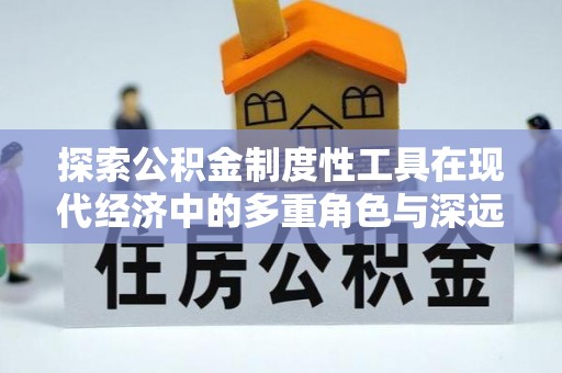 海端探索公积金制度性工具在现代经济中的多重角色与深远影响