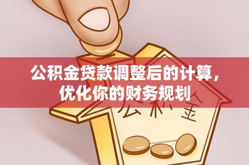 海端公积金贷款调整后的计算，优化你的财务规划
