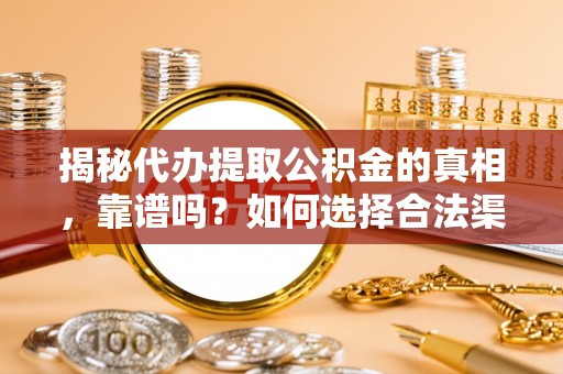 海端揭秘代办提取公积金的真相，靠谱吗？如何选择合法渠道